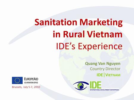 Sanitation Marketing in Rural Vietnam IDE’s Experience Quang Van Nguyen Country Director IDE | V IETNAM Brussels, July 5-7, 2010.