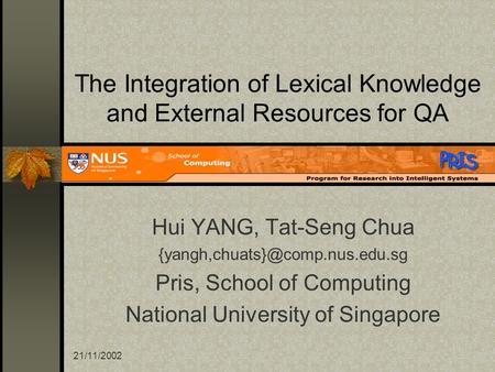 21/11/2002 The Integration of Lexical Knowledge and External Resources for QA Hui YANG, Tat-Seng Chua Pris, School of Computing.