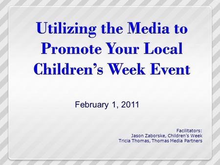 Facilitators: Jason Zaborske, Children’s Week Tricia Thomas, Thomas Media Partners February 1, 2011.