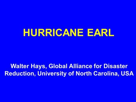 HURRICANE EARL Walter Hays, Global Alliance for Disaster Reduction, University of North Carolina, USA.