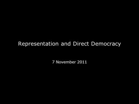 Representation and Direct Democracy 7 November 2011.