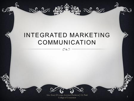 INTEGRATED MARKETING COMMUNICATION Mrs. Gracy D'souza, Assistant Professor J. M. Patel College of Commerce 1.