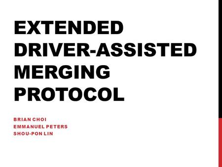 EXTENDED DRIVER-ASSISTED MERGING PROTOCOL BRIAN CHOI EMMANUEL PETERS SHOU-PON LIN.