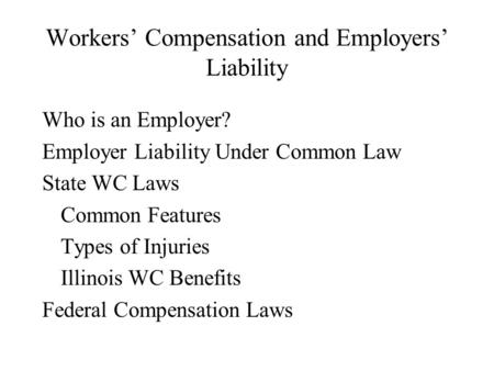 Workers’ Compensation and Employers’ Liability Who is an Employer? Employer Liability Under Common Law State WC Laws Common Features Types of Injuries.