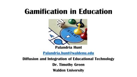 Gamification in Education Palandria Hunt Diffusion and Integration of Educational Technology Dr. Timothy Green Walden University.