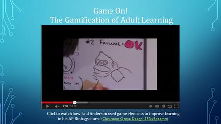 Game On! The Gamification of Adult Learning Click to watch how Paul Anderson used game elements to improve learning in his AP Biology course: Classroom.