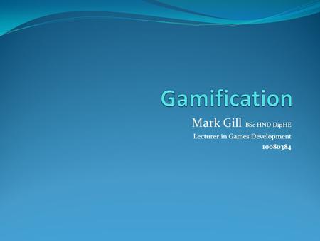 Mark Gill BSc HND DipHE Lecturer in Games Development 10080384.