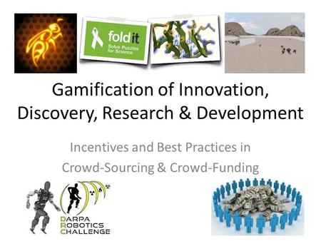 Gamification of Innovation, Discovery, Research & Development Incentives and Best Practices in Crowd-Sourcing & Crowd-Funding.