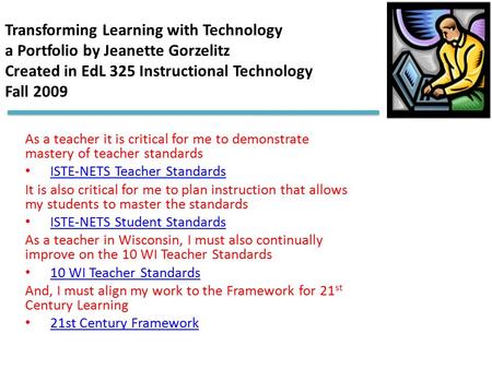 Transforming Learning with Technology a Portfolio by Jeanette Gorzelitz Created in EdL 325 Instructional Technology Fall 2009 As a teacher it is critical.