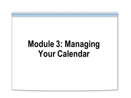 Module 3: Managing Your Calendar. Overview Keyboard Shortcuts in the Outlook Calendar Walkthrough: Creating an Effective Appointment Exercise: Cleaning.