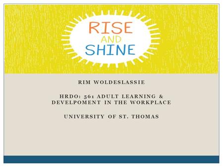 RIM WOLDESLASSIE HRDO: 561 ADULT LEARNING & DEVELPOMENT IN THE WORKPLACE UNIVERSITY OF ST. THOMAS.