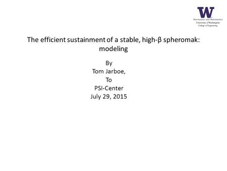 The efficient sustainment of a stable, high-β spheromak: modeling By Tom Jarboe, To PSI-Center July 29, 2015.