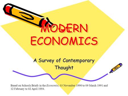 MODERN ECONOMICS A Survey of Contemporary Thought Based on Schools Briefs in the Economist, 03 November 1990 to 09 March 1991 and 12 February to 02 April.