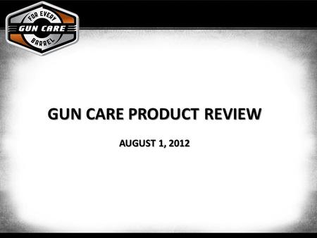 GUN CARE PRODUCT REVIEW AUGUST 1, 2012. Objectives Provide the complete cleaning solutions for all different types of Hunters/Shooters Improve shopability.