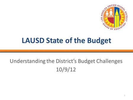 1 LAUSD State of the Budget Understanding the District’s Budget Challenges 10/9/12.