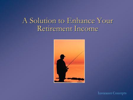 A Solution to Enhance Your Retirement Income Insurance Concepts.