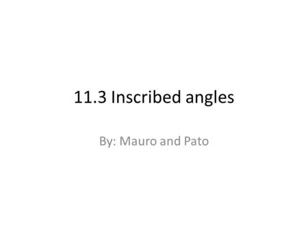 11.3 Inscribed angles By: Mauro and Pato.