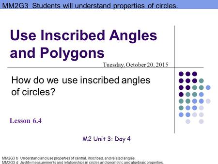 MM2G3 Students will understand properties of circles. MM2G3 b Understand and use properties of central, inscribed, and related angles. MM2G3 d Justify.