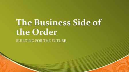 The Business Side of the Order BUILDING FOR THE FUTURE.