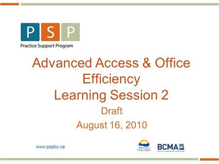 Www.pspbc.ca Advanced Access & Office Efficiency Learning Session 2 Draft August 16, 2010.