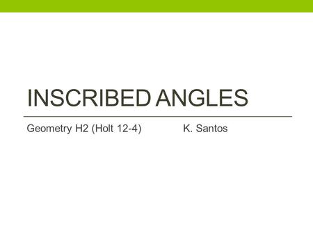 INSCRIBED ANGLES Geometry H2 (Holt 12-4)K. Santos.