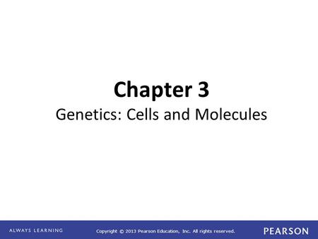 Copyright © 2013 Pearson Education, Inc. All rights reserved. Chapter 3 Genetics: Cells and Molecules.