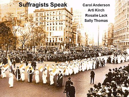 Suffragists Speak Carol Anderson Arti Kirch Rosalie Lack Sally Thomas.