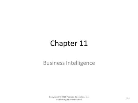 Chapter 11 Business Intelligence Copyright © 2013 Pearson Education, Inc. Publishing as Prentice Hall 11-1.