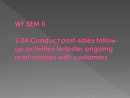 WF SEM II 2.04 Conduct post-sales follow-up activities to foster ongoing relationships with customers.