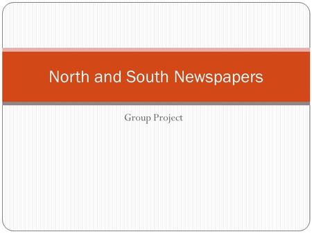 Group Project North and South Newspapers. Purpose: As a group, you will create a newspaper that would appear during this time period leading up to the.