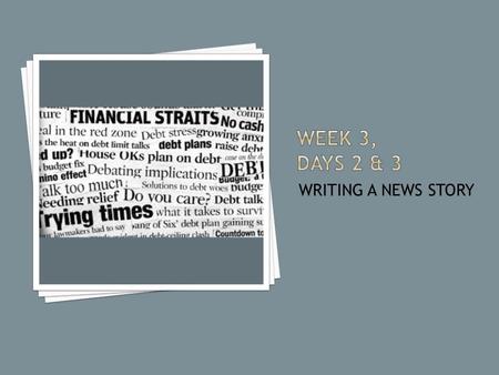 WRITING A NEWS STORY.  #1 How does the reporting of news affect people and history?  What is the structure of a new story? Why?  Are news stories slanted?