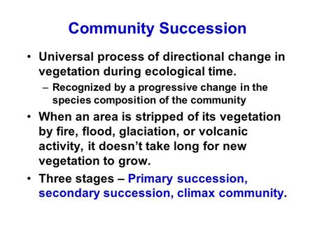 Community Succession Universal process of directional change in vegetation during ecological time. –Recognized by a progressive change in the species composition.