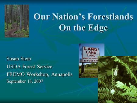 Our Nation’s Forestlands On the Edge Susan Stein USDA Forest Service FREMO Workshop, Annapolis FREMO Workshop, Annapolis September 18, 2007.