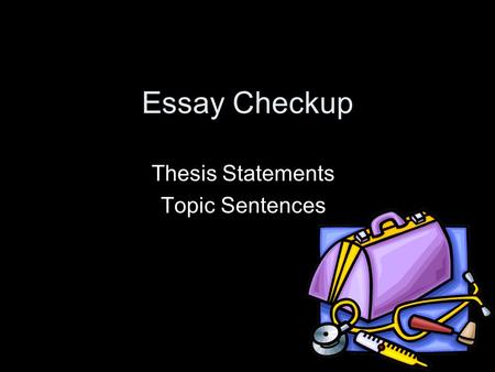 Essay Checkup Thesis Statements Topic Sentences. Lesson Objectives By the end of class today, you will: –Know whether your thesis statement and your topic.