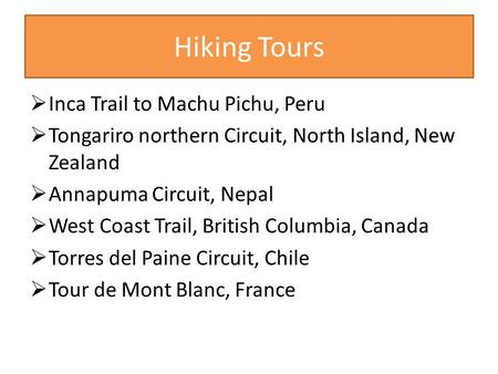 Hiking Tours  Inca Trail to Machu Pichu, Peru  Tongariro northern Circuit, North Island, New Zealand  Annapuma Circuit, Nepal  West Coast Trail, British.