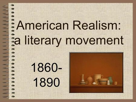 American Realism: a literary movement 1860- 1890.