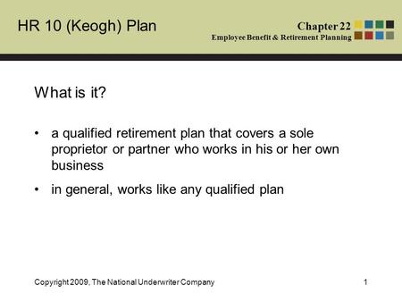 HR 10 (Keogh) Plan Chapter 22 Employee Benefit & Retirement Planning Copyright 2009, The National Underwriter Company1 What is it? a qualified retirement.