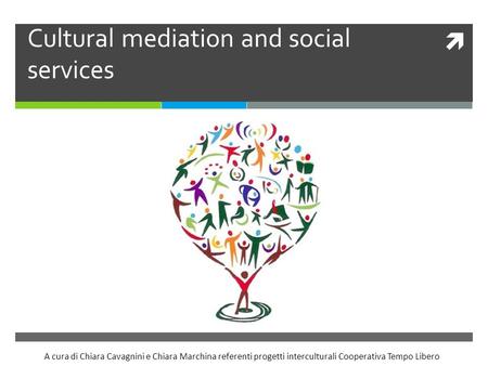  Cultural mediation and social services A cura di Chiara Cavagnini e Chiara Marchina referenti progetti interculturali Cooperativa Tempo Libero.