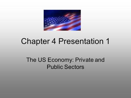 Chapter 4 Presentation 1 The US Economy: Private and Public Sectors.