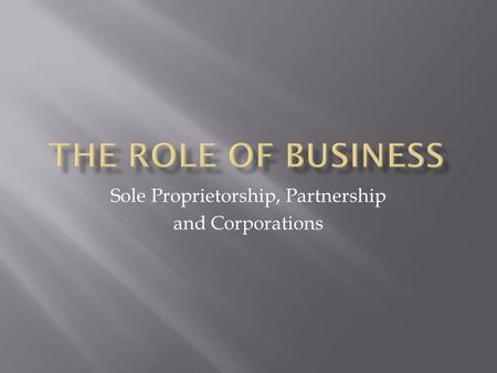 Sole Proprietorship, Partnership and Corporations.