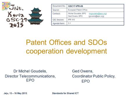 Jeju, 13 – 16 May 2013Standards for Shared ICT Patent Offices and SDOs cooperation development Dr Michel Goudelis, Director Telecommunications, EPO Document.