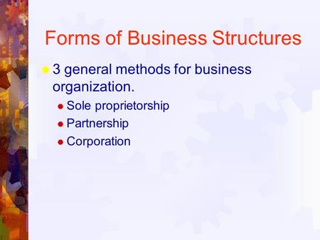 Forms of Business Structures  3 general methods for business organization.  Sole proprietorship  Partnership  Corporation.