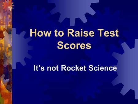 How to Raise Test Scores It’s not Rocket Science.