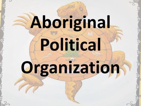 Aboriginal Political Organization. Leadership Most Woodland First Nations were made up of many independent groups (usually fewer than 400 people), each.