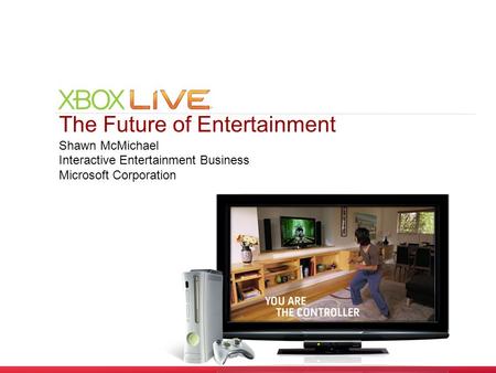 The Future of Entertainment Shawn McMichael Interactive Entertainment Business Microsoft Corporation.