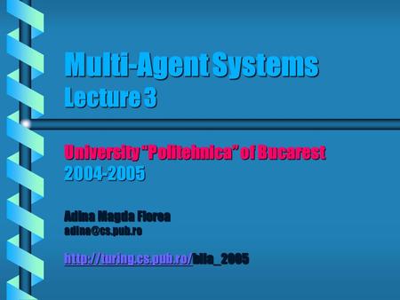 Multi-Agent Systems Lecture 3 University “Politehnica” of Bucarest 2004-2005 Adina Magda Florea