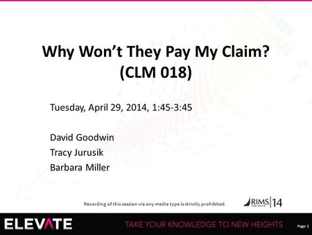 Page 1 Recording of this session via any media type is strictly prohibited. Why Won’t They Pay My Claim? (CLM 018) Tuesday, April 29, 2014, 1:45-3:45 David.