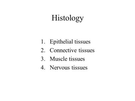 Histology 1.Epithelial tissues 2.Connective tissues 3.Muscle tissues 4.Nervous tissues.