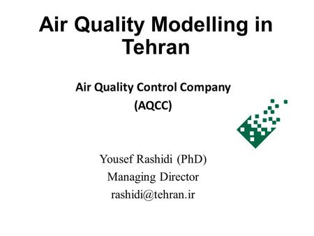 Air Quality Modelling in Tehran Air Quality Control Company (AQCC) Yousef Rashidi (PhD) Managing Director