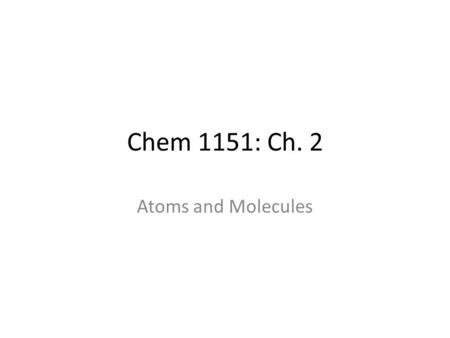 Chem 1151: Ch. 2 Atoms and Molecules. Structure of the Atom Mass (g)Mass (u) Proton (p+)1.67 x 10 -24 1 Neutron (n)1.67 x 10 -24 1 Electron (e-)9.07 x.